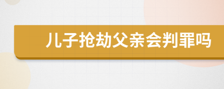 兒子搶劫父親會判罪嗎