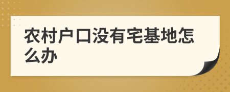 農(nóng)村戶口沒有宅基地怎么辦