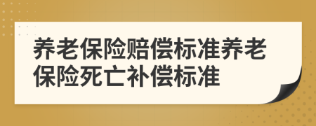養(yǎng)老保險賠償標(biāo)準(zhǔn)養(yǎng)老保險死亡補償標(biāo)準(zhǔn)
