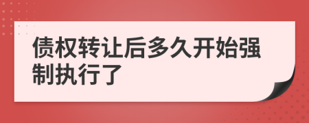 債權轉讓后多久開始強制執(zhí)行了