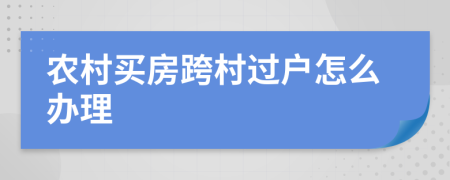 農(nóng)村買房跨村過戶怎么辦理