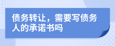 債務(wù)轉(zhuǎn)讓，需要寫債務(wù)人的承諾書嗎