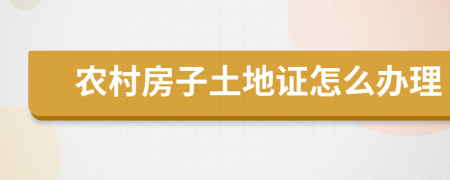 農(nóng)村房子土地證怎么辦理