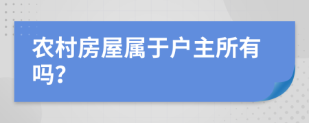 農(nóng)村房屋屬于戶主所有嗎？