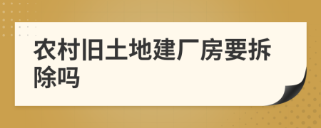 農(nóng)村舊土地建廠房要拆除嗎