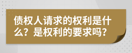 債權(quán)人請求的權(quán)利是什么？是權(quán)利的要求嗎？