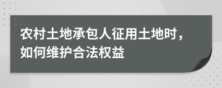 農(nóng)村土地承包人征用土地時，如何維護合法權(quán)益