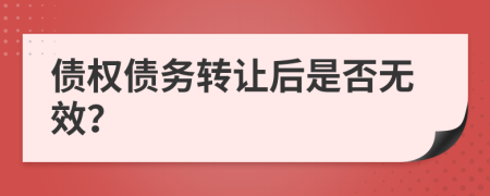 債權(quán)債務(wù)轉(zhuǎn)讓后是否無(wú)效？