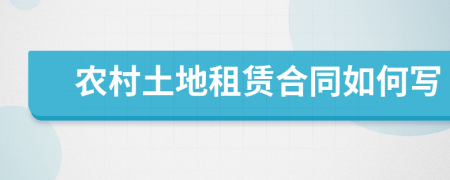 農(nóng)村土地租賃合同如何寫