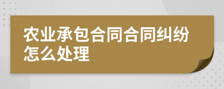 農(nóng)業(yè)承包合同合同糾紛怎么處理