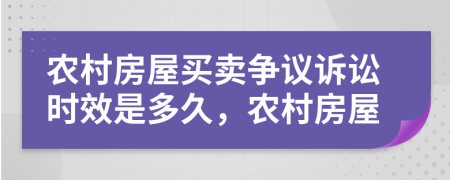 農(nóng)村房屋買賣爭議訴訟時效是多久，農(nóng)村房屋