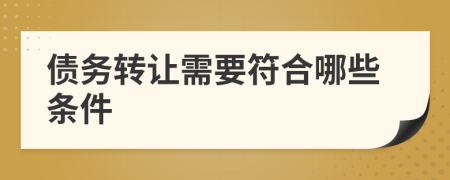 債務(wù)轉(zhuǎn)讓需要符合哪些條件