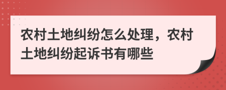 農(nóng)村土地糾紛怎么處理，農(nóng)村土地糾紛起訴書有哪些