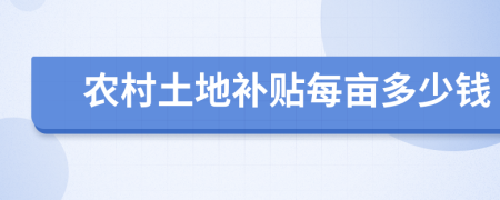 農(nóng)村土地補(bǔ)貼每畝多少錢