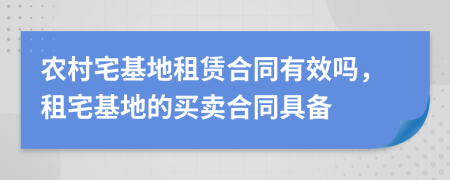 農(nóng)村宅基地租賃合同有效嗎，租宅基地的買賣合同具備