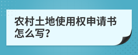 農(nóng)村土地使用權(quán)申請書怎么寫？