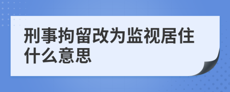 刑事拘留改為監(jiān)視居住什么意思