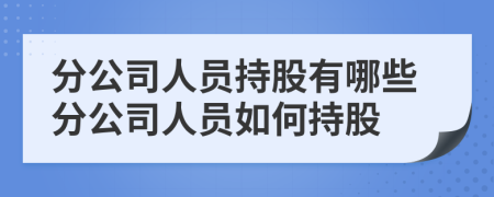 分公司人員持股有哪些分公司人員如何持股