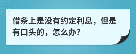 借條上是沒有約定利息，但是有口頭的，怎么辦？
