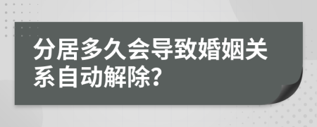 分居多久會導(dǎo)致婚姻關(guān)系自動解除？