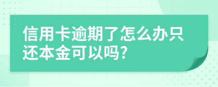 信用卡逾期了怎么辦只還本金可以嗎?