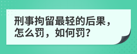 刑事拘留最輕的后果，怎么罰，如何罰？