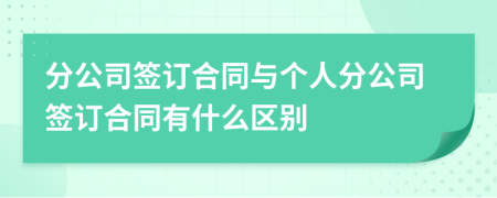 分公司簽訂合同與個人分公司簽訂合同有什么區(qū)別