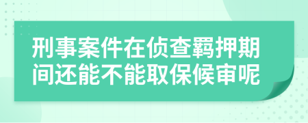 刑事案件在偵查羈押期間還能不能取保候?qū)從?>
                </a>
            </div>
            <div   id=