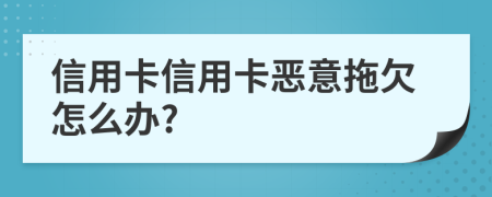 信用卡信用卡惡意拖欠怎么辦?