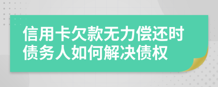 信用卡欠款無力償還時債務(wù)人如何解決債權(quán)