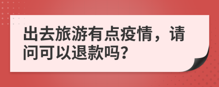出去旅游有點(diǎn)疫情，請問可以退款嗎？