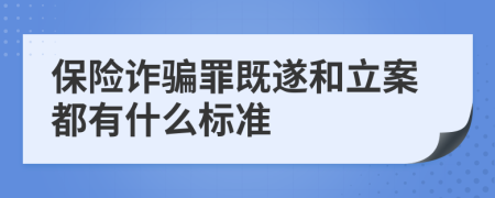 保險(xiǎn)詐騙罪既遂和立案都有什么標(biāo)準(zhǔn)