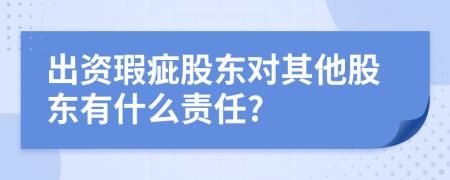出資瑕疵股東對(duì)其他股東有什么責(zé)任?