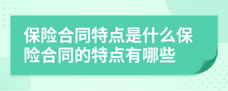 保險合同特點是什么保險合同的特點有哪些