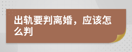 出軌要判離婚，應(yīng)該怎么判