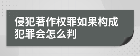 侵犯著作權(quán)罪如果構(gòu)成犯罪會怎么判