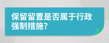 保留留置是否屬于行政強(qiáng)制措施?