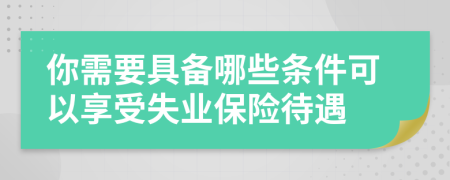 你需要具備哪些條件可以享受失業(yè)保險待遇