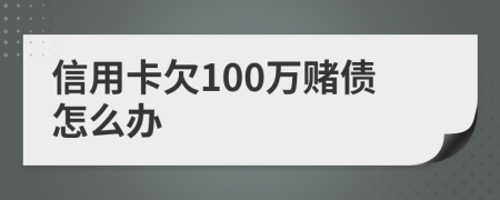 信用卡欠100萬(wàn)賭債怎么辦