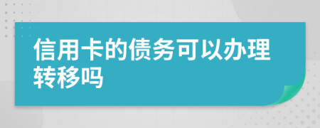 信用卡的債務(wù)可以辦理轉(zhuǎn)移嗎