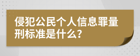 侵犯公民個(gè)人信息罪量刑標(biāo)準(zhǔn)是什么？