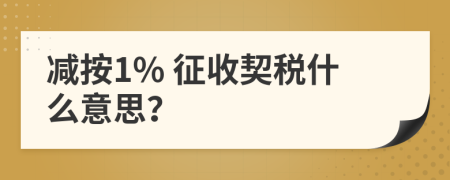減按1% 征收契稅什么意思？