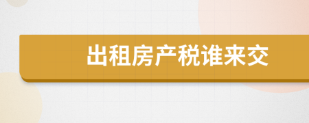 出租房產(chǎn)稅誰(shuí)來(lái)交