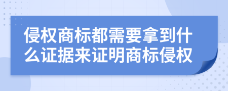 侵權(quán)商標(biāo)都需要拿到什么證據(jù)來證明商標(biāo)侵權(quán)