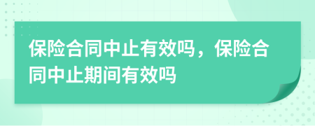 保險(xiǎn)合同中止有效嗎，保險(xiǎn)合同中止期間有效嗎