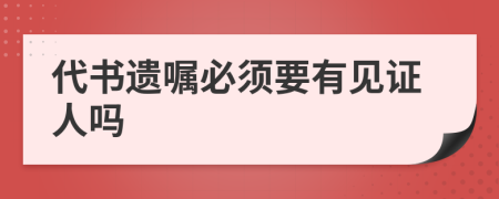 代書遺囑必須要有見(jiàn)證人嗎