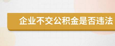 企業(yè)不交公積金是否違法