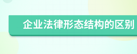企業(yè)法律形態(tài)結(jié)構(gòu)的區(qū)別