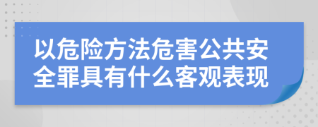 以危險(xiǎn)方法危害公共安全罪具有什么客觀表現(xiàn)
