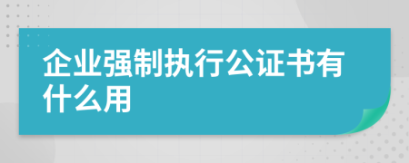 企業(yè)強制執(zhí)行公證書有什么用